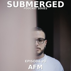 AFM @ SUBMERGED PODCAST SERIES VOL 20