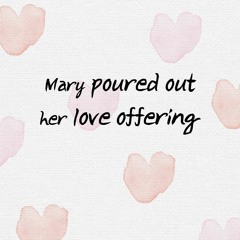 Mary poured out her love offering 향유를 부은 마리아