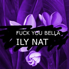 FUCK YOU BELLA (ILY NAT)