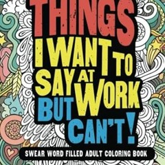 ~Download~[PDF] Things I Want To Say At Work But Can't!: Swear Word Filled Adult Coloring Book