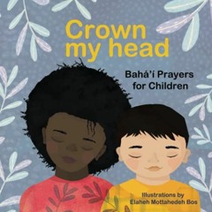 [Access] EBOOK ✏️ Crown my head: Bahá’í Prayers for Children by  Elaheh Mottahedeh Bo