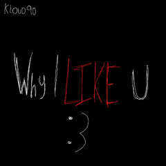 WHY I LIKE U :3