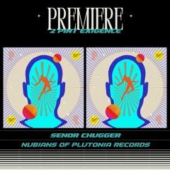 PREMIERE : Señor Chugger - 2 Pint Exigence (Nubians Of Plutonia Records)