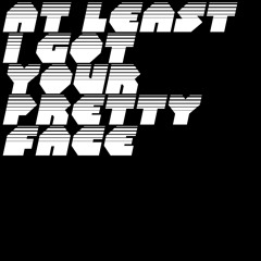 At Least I Got Your Pretty Face