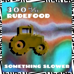 300% Rudefood - Something Slower