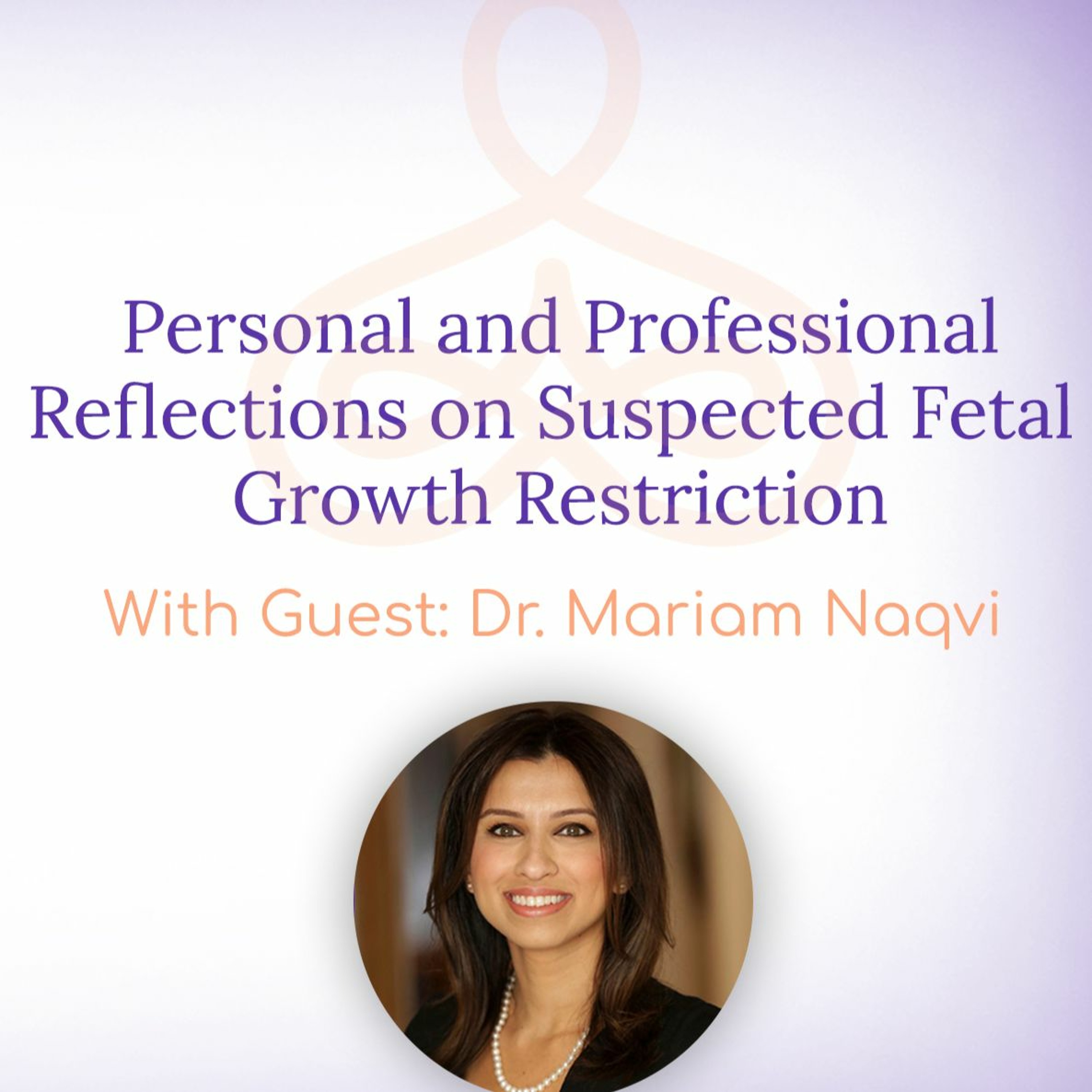 "Personal & Professional Reflections on Suspected Fetal Growth Restriction" - with Dr. Mariam Naqvi episode artwork