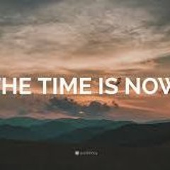 The Time has Come