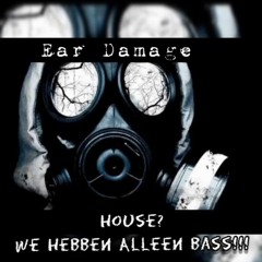 Ear Damage - House? We hebben alleen Bass!!!