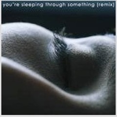 You're Sleeping Through Something