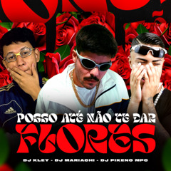 POSSO ATÉ NÃO TE DAR FLORES - DJ MARIACHI, DJ KLEY E DJ PIKENO MPC