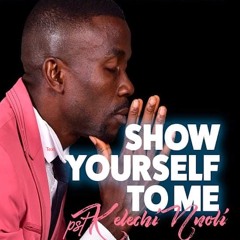 Show yourself to Me - `Pst Kelechi Nnoli