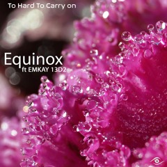 Equinox ▶ To Hard To Carry On ft Emkay 13d2
