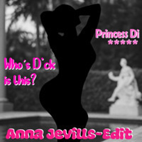 Princess Di - Who's Dick is This (Anna Jevills Edit)
