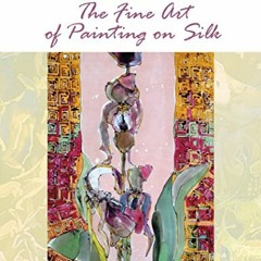 [View] KINDLE 💌 The Fine Art of Painting on Silk: Inspiring Methods and Techniques f