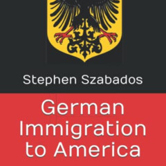 [ACCESS] EPUB 🧡 German Immigration to America: When, Why, How, and Where by  Stephen