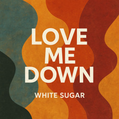 White Sugar - Love Me Down