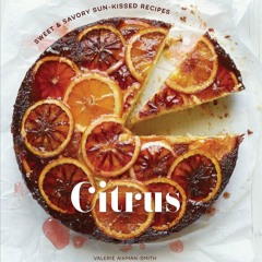 ❤PDF❤ Citrus: Sweet and Savory Sun-Kissed Recipes [A Cookbook]