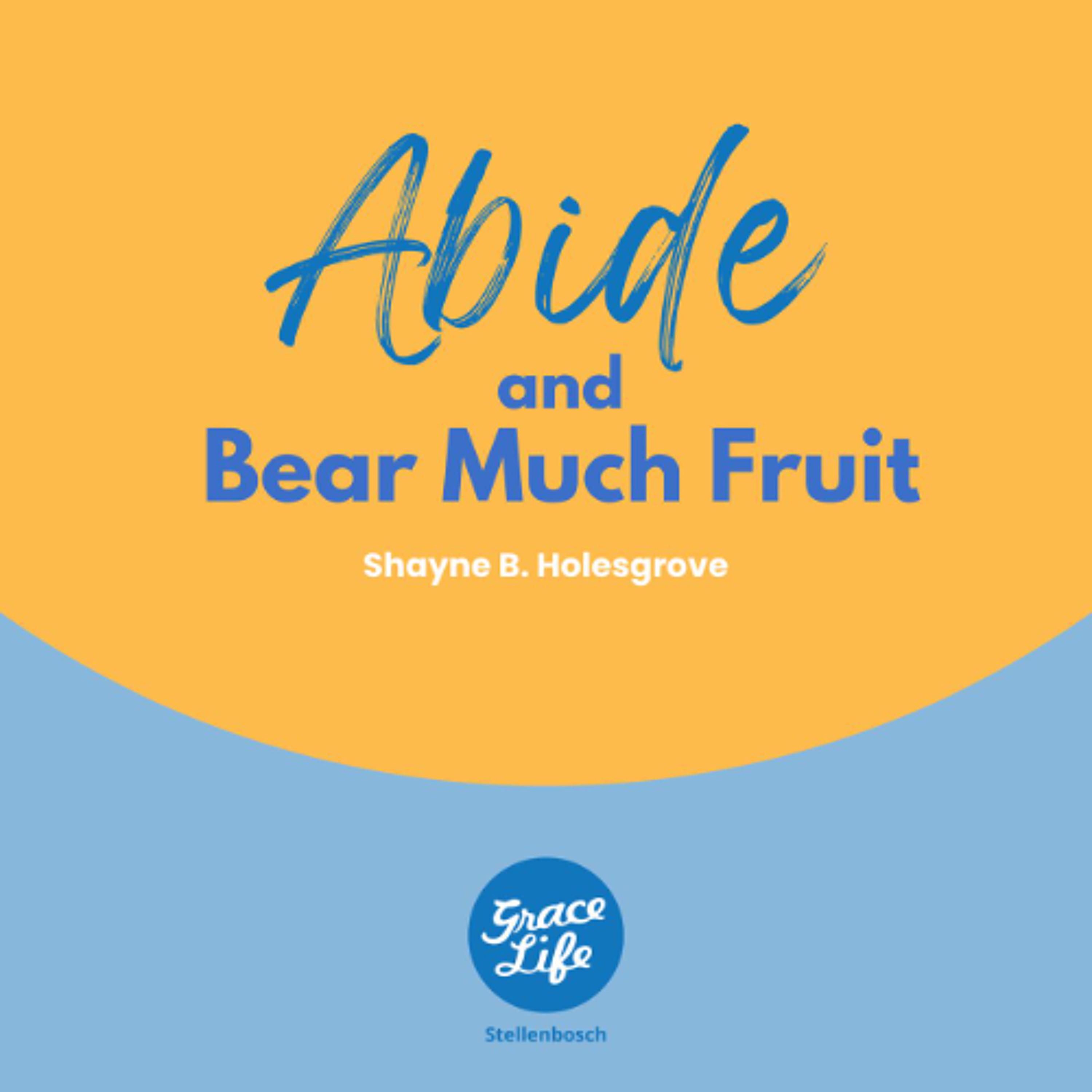 Abide And Bear Much Fruit - Shayne Holesgrove (Stellenbosch)