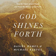 [Download] EBOOK 📌 God Shines Forth: How the Nature of God Shapes and Drives the Mis