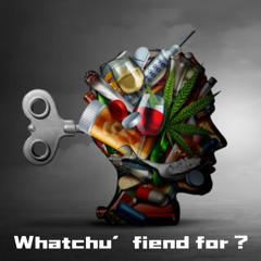 Addiction (whatchu’ fiend for ? )