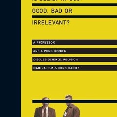 GET EBOOK EPUB KINDLE PDF Is Belief in God Good, Bad or Irrelevant?: A Professor and a Punk Rocker D