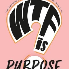 read✔ WTF is Purpose: And everything else I discovered while trying to make sense of