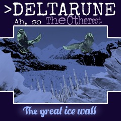 "The great ice wall" [>Deltarune Ah, so The Otherest]