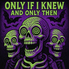 Only If I Knew And Only Then