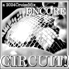 CIRCUIT! Encore!  🪩🪩🪩🪩🪩🪩🪩                  a 2024 CruiseMix
