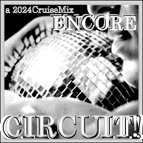 CIRCUIT! Encore!  🪩🪩🪩🪩🪩🪩🪩                  a 2024 CruiseMix