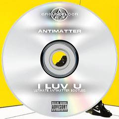 I Luv U (Ultimate AntiMatter Bootleg) - Antimatter