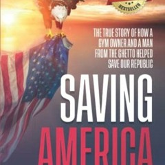 GET [PDF EBOOK EPUB KINDLE] Saving America: The True Story of How a Gym Owner and a M
