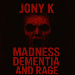 Madness Dementia and Rage - Jony K