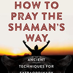 View PDF 💙 How to Pray the Shaman's Way: Ancient Techniques for Extraordinary Result