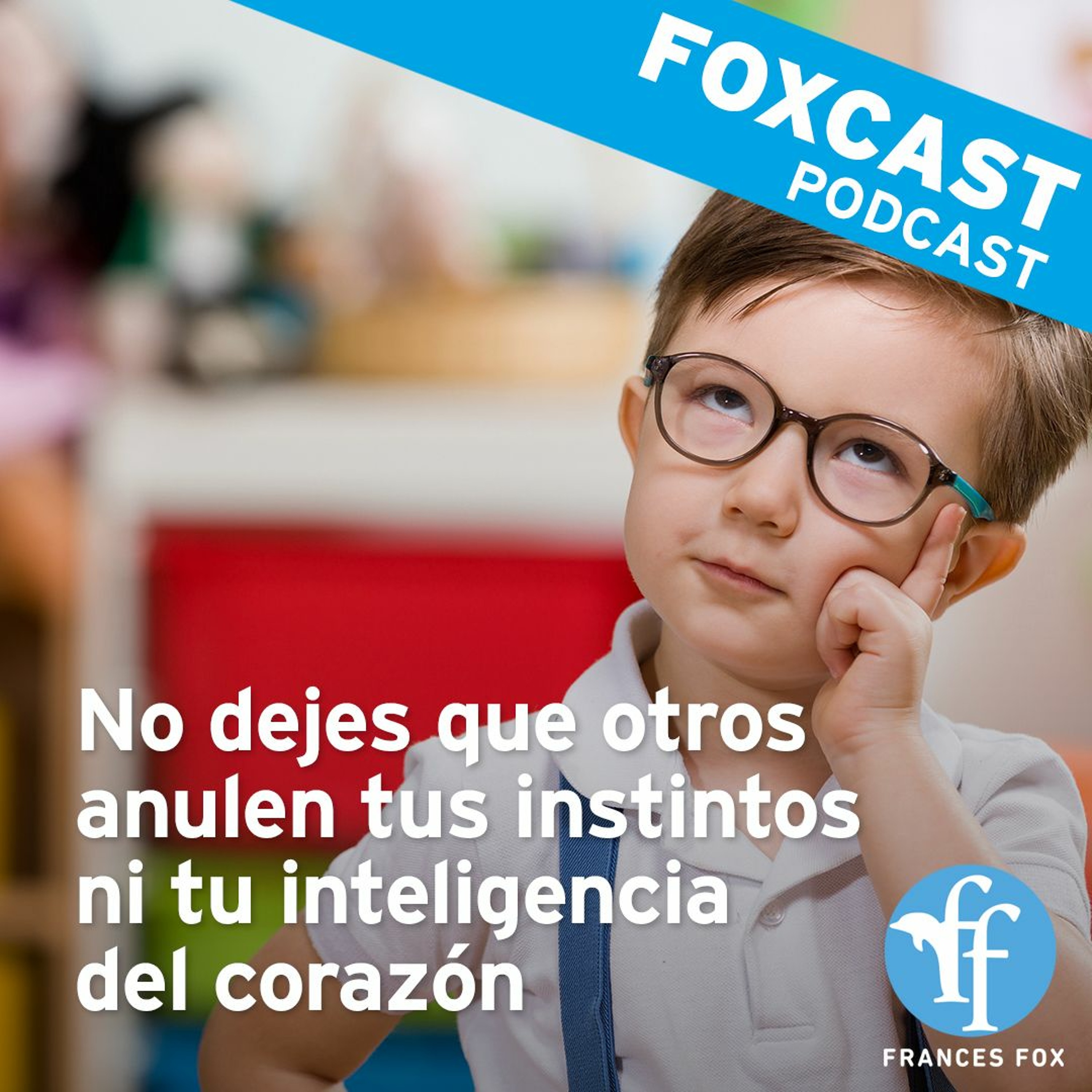 Foxcast: No dejes que otros anulen tus instintos ni tu inteligencia del corazón