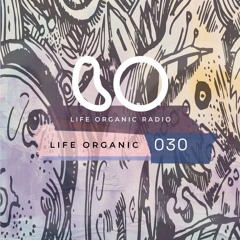 Life Organic Radio Presents: Life Organic 030 🌱💫