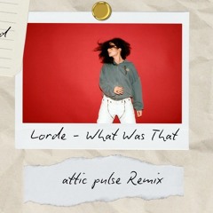 Lorde - What Was That (attic pulse Remix)