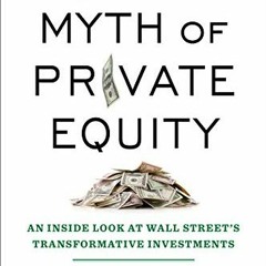 PDF/READ❤️ The Myth of Private Equity: An Inside Look at Wall Street’s Transformative Investments