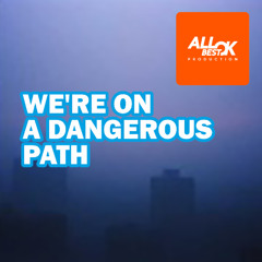 We're on a dangerous path.