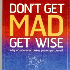 [Download] KINDLE 💗 Don't Get Mad, Get Wise: Why No One Ever Makes You Angry... Ever