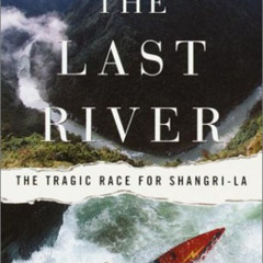 Get EBOOK 🖌️ The Last River: The Tragic Race for Shangri-la by  Todd Balf KINDLE PDF