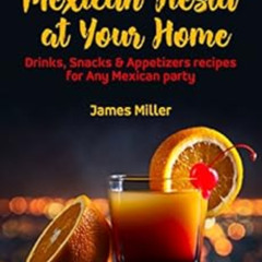 [View] EBOOK 📕 Mexican Fiesta at Your Home: Drinks, Snacks & Appetizers recipes for