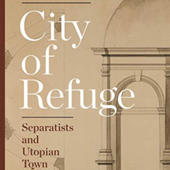 GET KINDLE 📗 City of Refuge: Separatists and Utopian Town Planning by  Michael J. Le