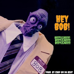 Hey Bob! (BeetleJuice)