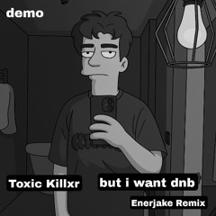 toxic killxr - but i want dnb (Enerjake rmx) DEMO
