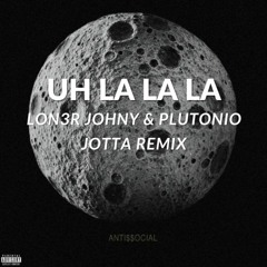 LON3R JOHNY & PLUTONIO - UH LA LA LA - JOTTA REMIX
