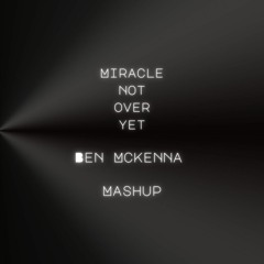 Miracle Not Over Yet - Ben Mckenna Mashup