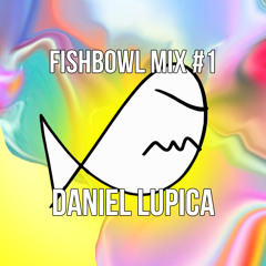 Fishbowl Mix #1 : Daniel Lupica