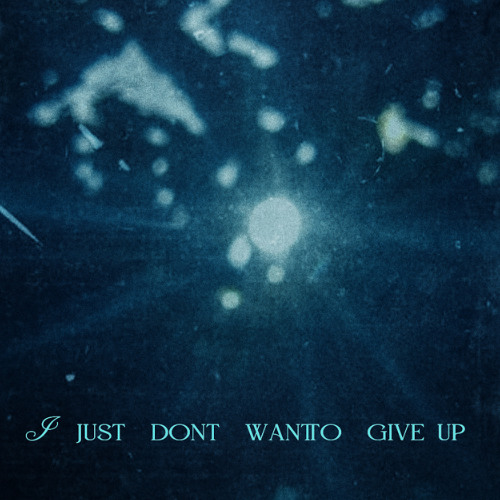 I just don't want to give up
