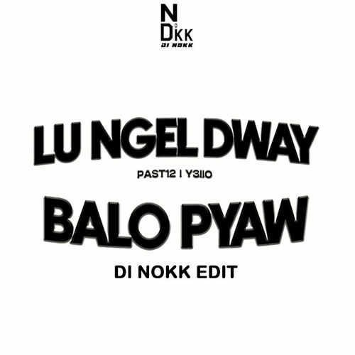 Past 12 & Y3llo - Lu Ngel Dway Balo Pyaw (Di Nokk Edit)